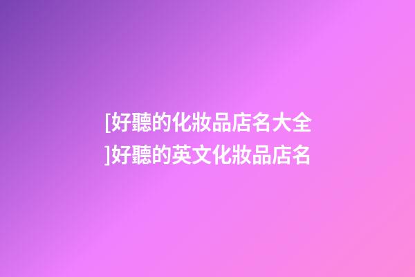 [好聽的化妝品店名大全]好聽的英文化妝品店名-第1張-店鋪起名-玄機派